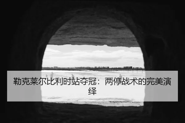lei-ke-lai-er-bi-li-shi-zhan-duo-guan-liang-ting-zhan-shu-de-wan-mei-yan-yi-2-926.jpg