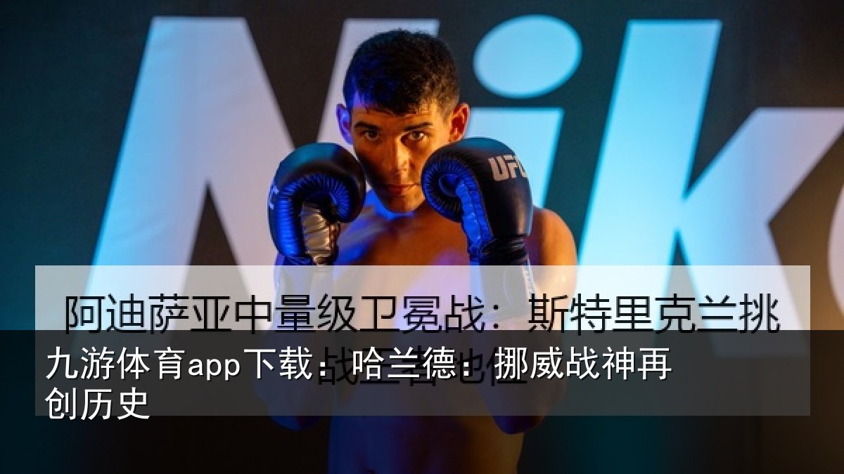 九游体育app下载：哈兰德：挪威战神再创历史