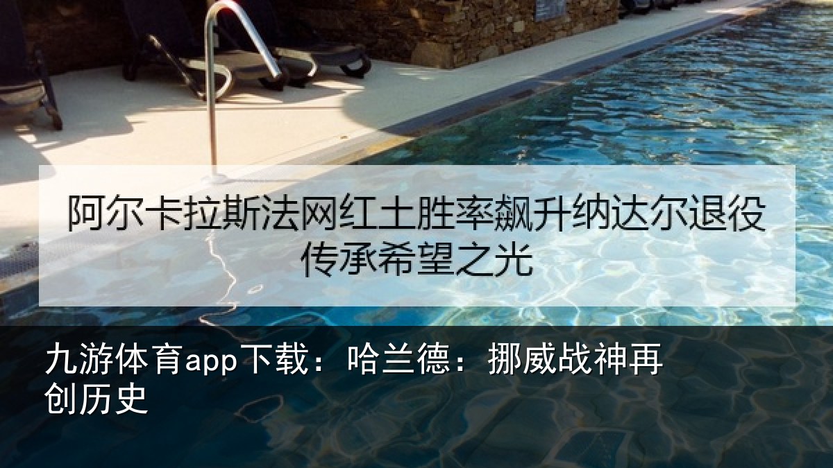九游体育app下载:哈兰德:挪威战神再创历史