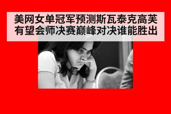 美网女单冠军预测斯瓦泰克高芙有望会师决赛巅峰对决谁能胜出