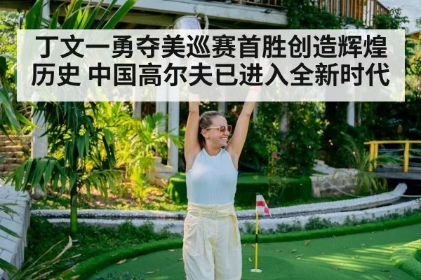 丁文一勇夺美巡赛首胜创造辉煌历史 中国高尔夫已进入全新时代