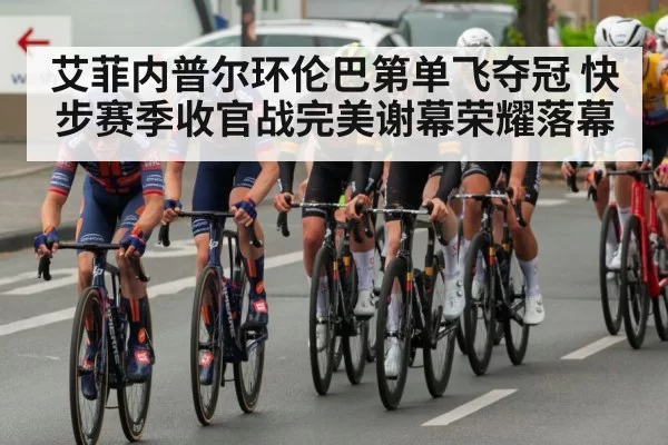 艾菲内普尔环伦巴第单飞夺冠 快步赛季收官战完美谢幕荣耀落幕